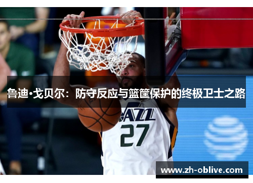 鲁迪·戈贝尔：防守反应与篮筐保护的终极卫士之路