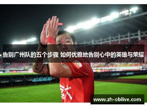 告别广州队的五个步骤 如何优雅地告别心中的英雄与荣耀